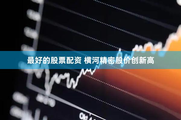 最好的股票配资 横河精密股价创新高