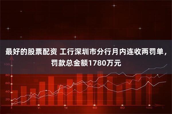 最好的股票配资 工行深圳市分行月内连收两罚单,罚款总金额1780万元