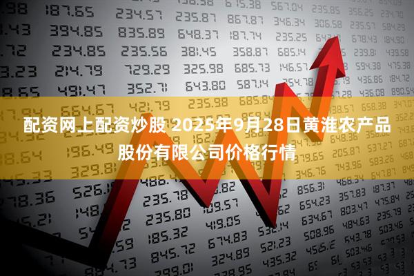 配资网上配资炒股 2025年9月28日黄淮农产品股份有限公司价格行情