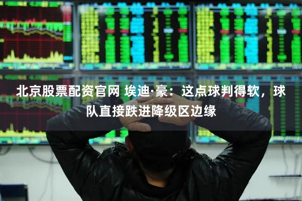 北京股票配资官网 埃迪·豪：这点球判得软，球队直接跌进降级区边缘